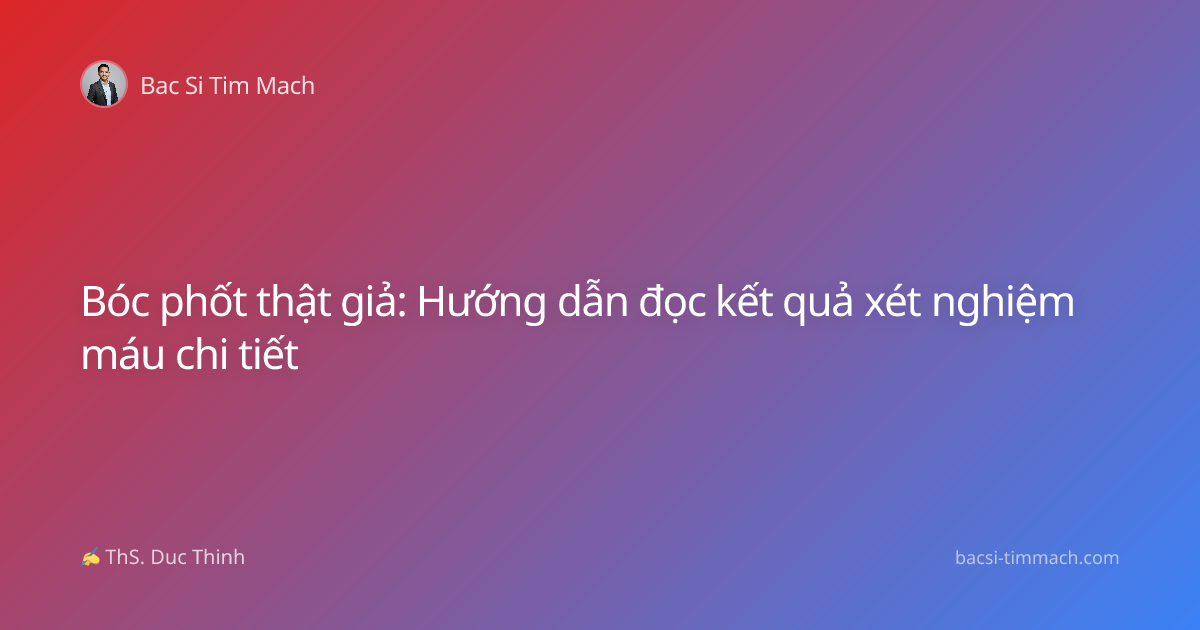 Bóc phốt thật giả: Hướng dẫn đọc kết quả xét nghiệm máu chi tiết