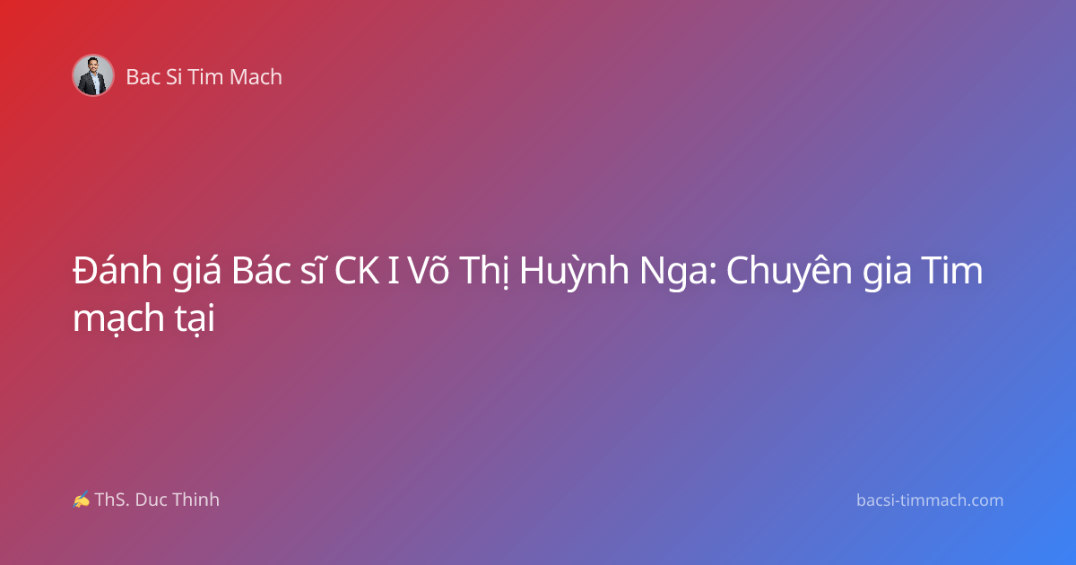 Đánh giá Bác sĩ CK I Võ Thị Huỳnh Nga: Chuyên gia Tim mạch tại