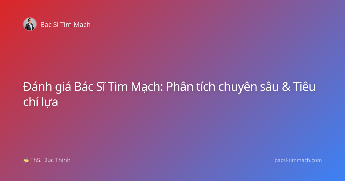 Đánh giá Bác Sĩ Tim Mạch: Phân tích chuyên sâu & Tiêu chí lựa