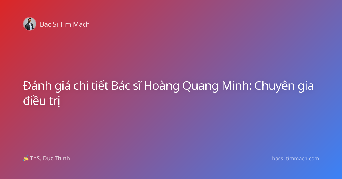 Đánh giá chi tiết Bác sĩ Hoàng Quang Minh: Chuyên gia điều trị