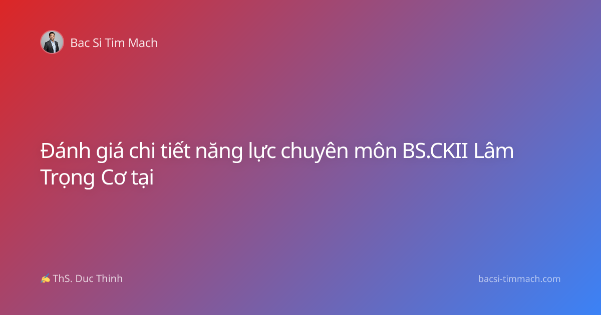 Đánh giá chi tiết năng lực chuyên môn BS.CKII Lâm Trọng Cơ tại