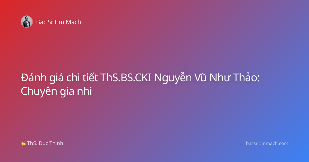 Đánh giá chi tiết ThS.BS.CKI Nguyễn Vũ Như Thảo: Chuyên gia nhi