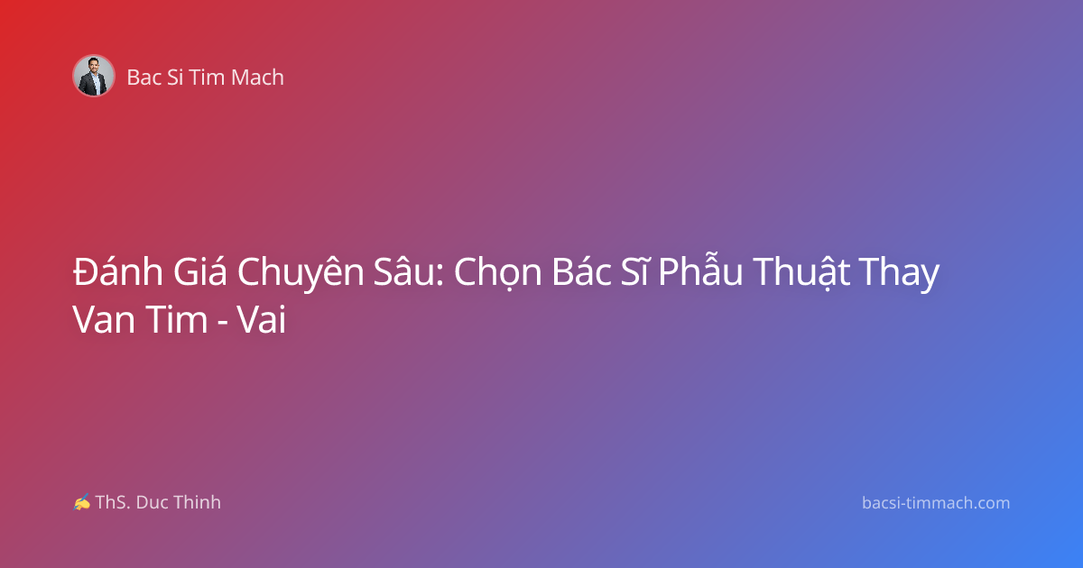 Đánh Giá Chuyên Sâu: Chọn Bác Sĩ Phẫu Thuật Thay Van Tim - Vai
