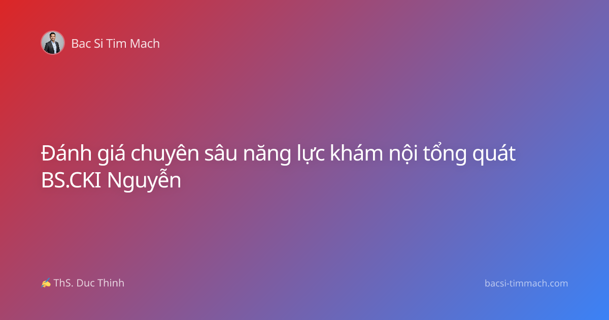 Đánh giá chuyên sâu năng lực khám nội tổng quát BS.CKI Nguyễn