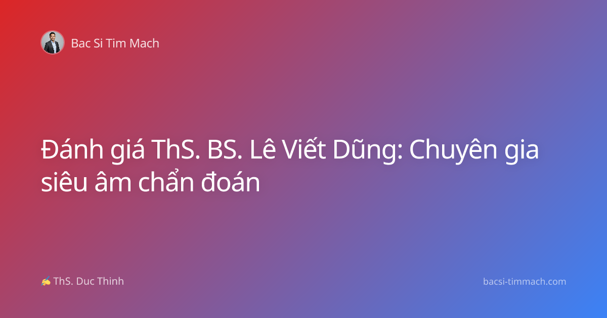 Đánh giá ThS. BS. Lê Viết Dũng: Chuyên gia siêu âm chẩn đoán