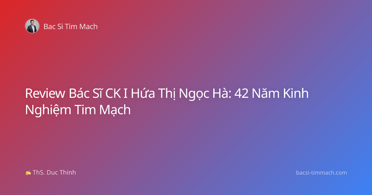Review Bác Sĩ CK I Hứa Thị Ngọc Hà: 42 Năm Kinh Nghiệm Tim Mạch