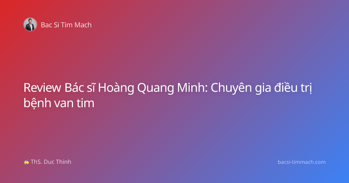 Review Bác sĩ Hoàng Quang Minh: Chuyên gia điều trị bệnh van tim