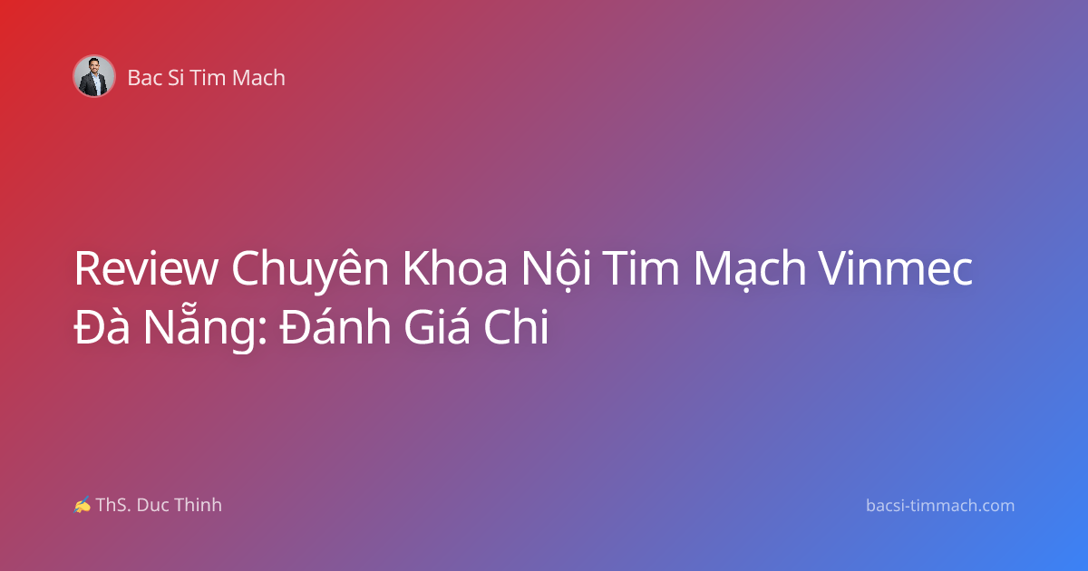 Review Chuyên Khoa Nội Tim Mạch Vinmec Đà Nẵng: Đánh Giá Chi