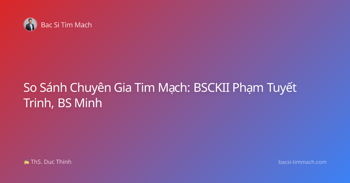 So Sánh Chuyên Gia Tim Mạch: BSCKII Phạm Tuyết Trinh, BS Minh