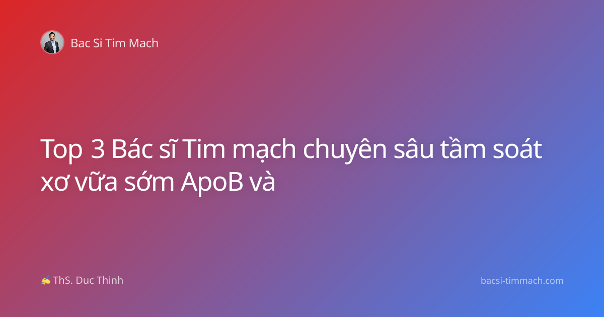 Top 3 Bác sĩ Tim mạch chuyên sâu tầm soát xơ vữa sớm ApoB và